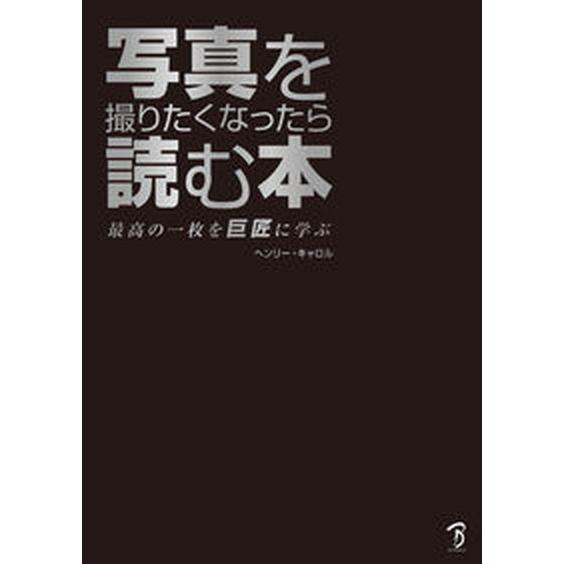 写真を撮りたくなったら読む本 最高の一枚を巨匠に学ぶ/ボ-ンデジタル/ヘンリー・キャロル（単行本） ...