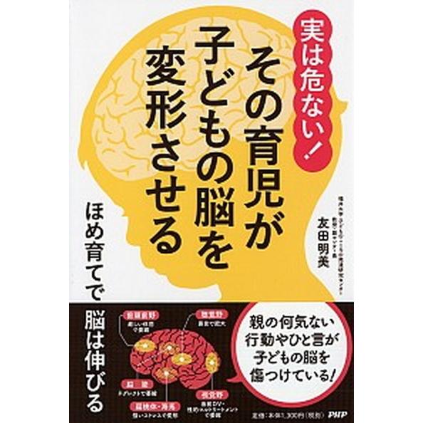 実は危ない！その育児が子どもの脳を変形させる ほめ育てで脳は伸びる/ＰＨＰ研究所/友田明美（単行本）...