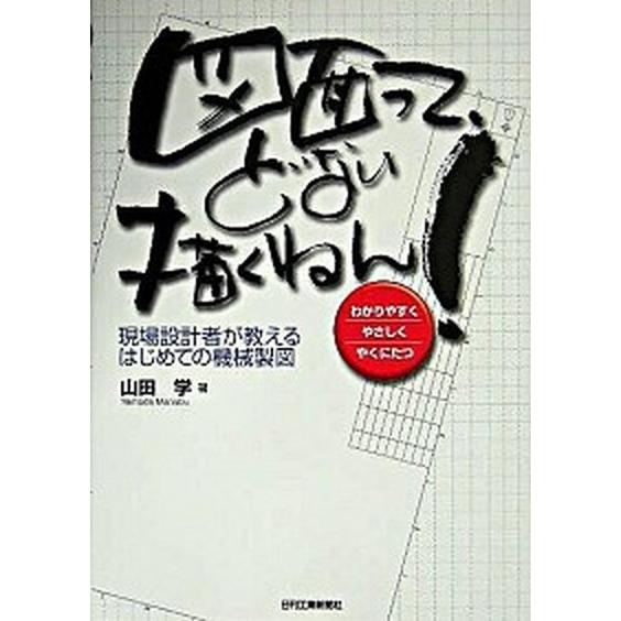 図面って、どない描くねん！ 現場設計者が教えるはじめての機械製図  /日刊工業新聞社/山田学 (単行...