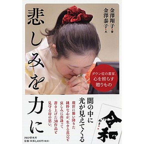 悲しみを力に ダウン症の書家、心を照らす贈りもの/ＰＨＰ研究所/金澤翔子（単行本） 中古