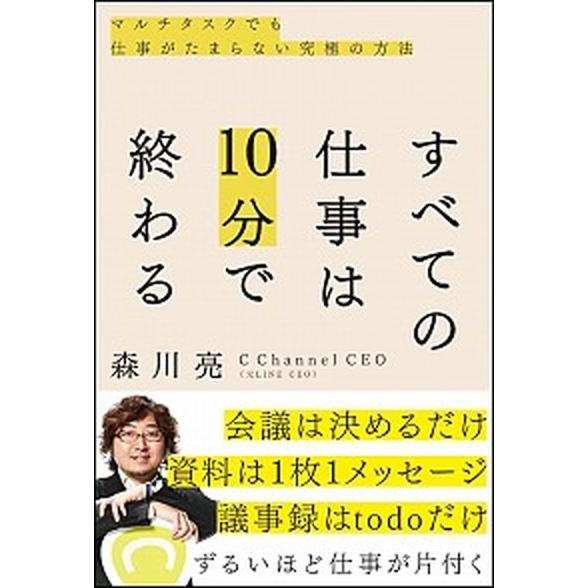 すべての仕事は１０分で終わる マルチタスクでも仕事がたまらない究極の方法/ＳＢクリエイティブ/森川亮...