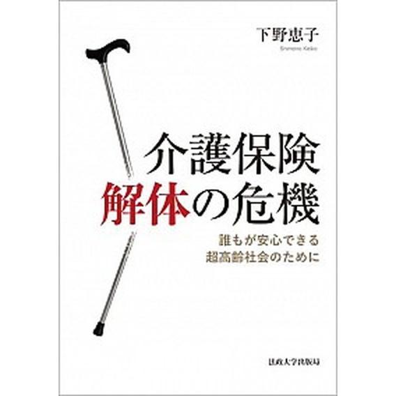 介護保険解体の危機 誰もが安心できる超高齢社会のために  /法政大学出版局/下野恵子（単行本） 中古