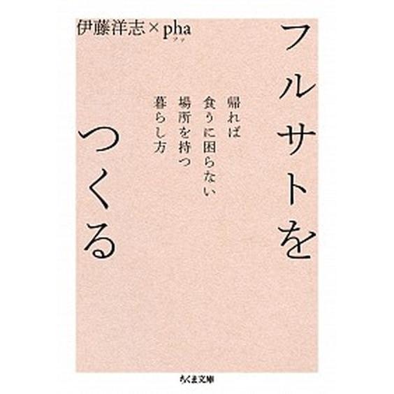 フルサトをつくる 帰れば食うに困らない場所を持つ暮らし方/筑摩書房/伊藤洋志（文庫） 中古