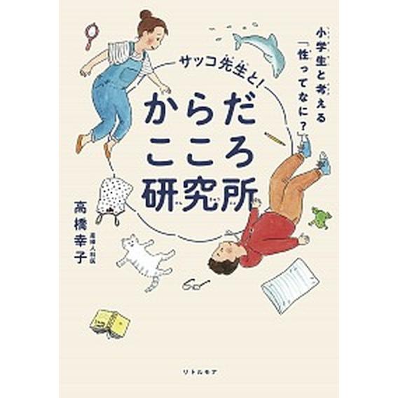 サッコ先生と！からだこころ研究所 小学生と考える「性ってなに？」  /リトル・モア/高橋幸子（産婦人...