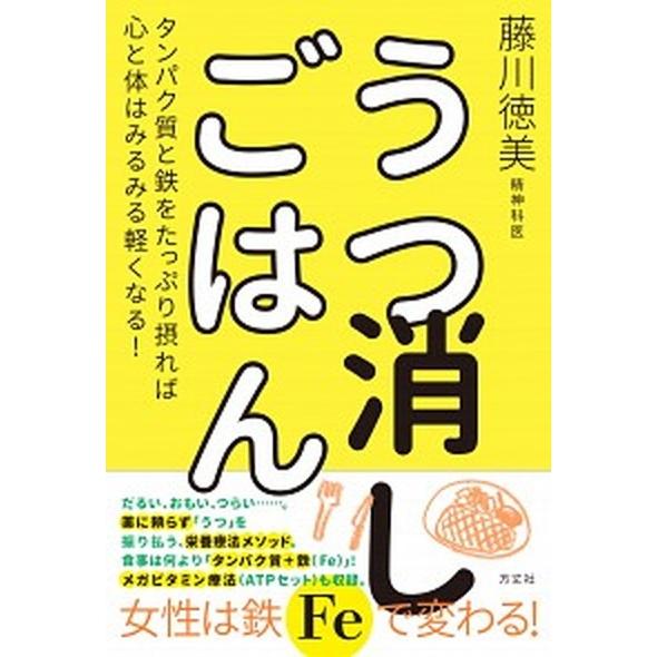 うつ消しごはん タンパク質と鉄をたっぷり摂れば心と体はみるみる軽く  /方丈社/藤川徳美 (単行本)...