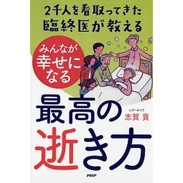 ２千人を看取ってきた臨終医が教えるみんなが幸せになる最高の逝き方/ＰＨＰ研究所/志賀貢（単行本（ソフ...