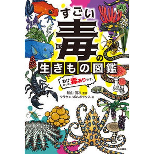 すごい毒の生きもの図鑑　わけあって、毒ありです。   /中央公論新社/船山信次（単行本） 中古