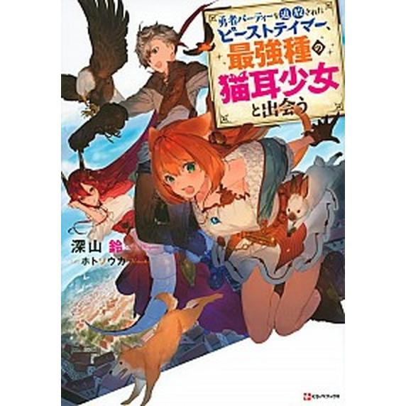 勇者パーティーを追放されたビーストテイマー、最強種の猫耳少女と出会う/講談社/深山鈴（単行本（ソフト...