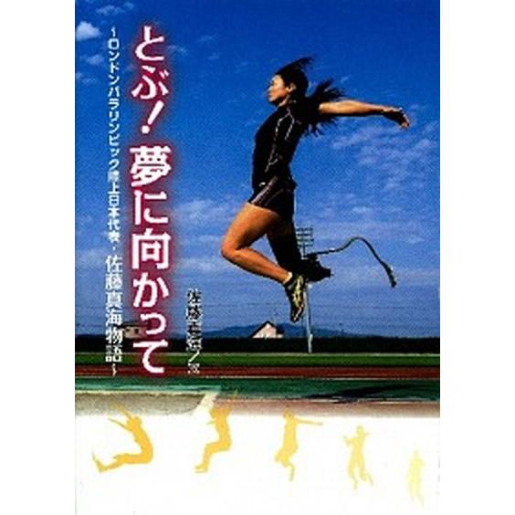 とぶ！夢に向かって ロンドンパラリンピック陸上日本代表・佐藤真海物語  /学研教育出版/佐藤真海 (...