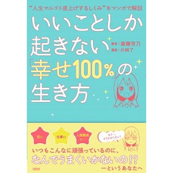いいことしか起きない「幸せ１００％」の生き方 “人生マルゴト底上げするしくみ”をマンガで解説  /大...