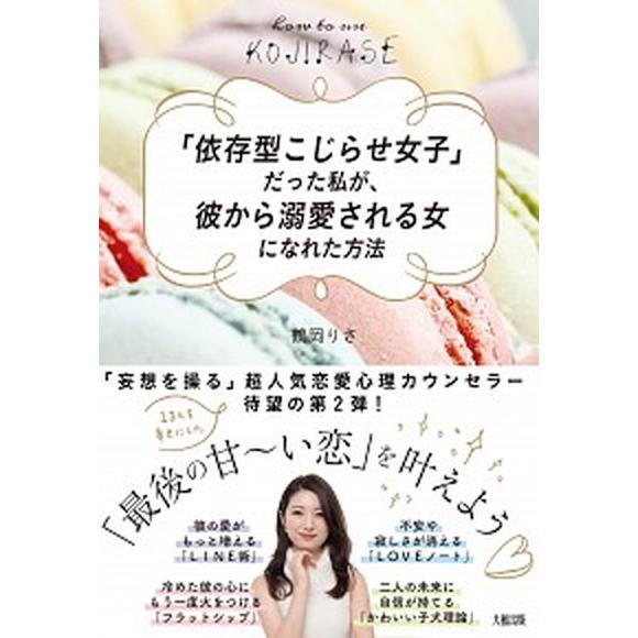 「依存型こじらせ女子」だった私が、彼から溺愛される女になれた方法   /大和出版（文京区）/鶴岡りさ...