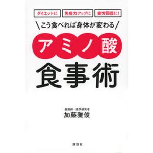 ダイエットに免疫力アップに疲労回復に！こう食べれば身体が変わる　アミノ酸食事術/講談社/加藤雅俊（単行本（ソフトカバー）） 中古