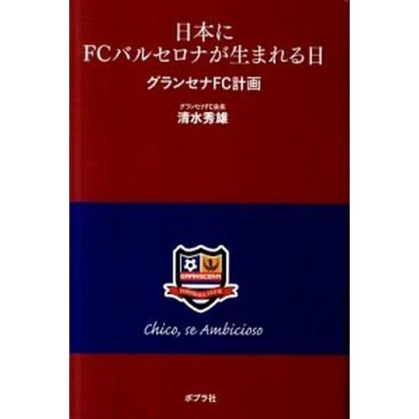 日本にＦＣバルセロナが生まれる日 グランセナＦＣ計画/ポプラ社/清水秀雄（単行本） 中古