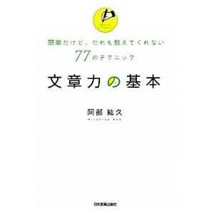 文章力の基本 簡単だけど だれも教えてくれない77のテクニック  /日本実業出版社/阿部紘久  