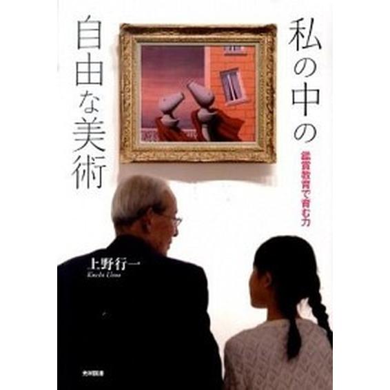 私の中の自由な美術 鑑賞教育で育む力  /光村図書出版/上野行一 (単行本) 中古