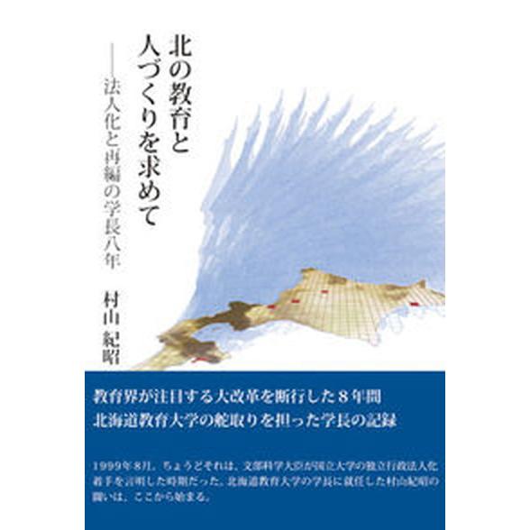 北の教育と人づくりを求めて 法人化と再編の学長八年  /柏艪舎/村山紀昭（単行本） 中古