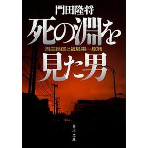死の淵を見た男 吉田昌郎と福島第一原発  /ＫＡＤＯＫＡＷＡ/門田隆将（文庫）