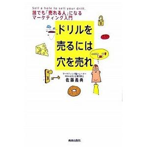 ドリルを売るには穴を売れ 誰でも「売れる人」になるマ-ケティング入門/青春出版社/佐藤義典（単行本（...