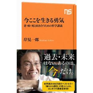 今ここを生きる勇気 老・病・死と向き合うための哲学講義/ＮＨＫ出版/岸見一郎（新書） 中古