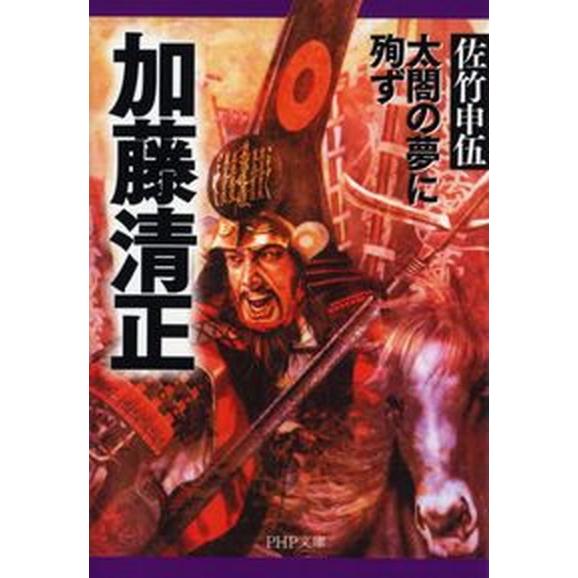 加藤清正 太閤の夢に殉ず/ＰＨＰ研究所/佐竹申伍（文庫） 中古