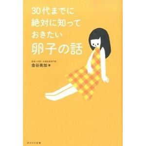 30代までに絶対に知っておきたい卵子の話   /WAVE出版/金谷美加  