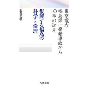 東京電力福島第一原発事故から１０年の知見　復興する福島の科学と倫理   /丸善出版/服部美咲（単行本...