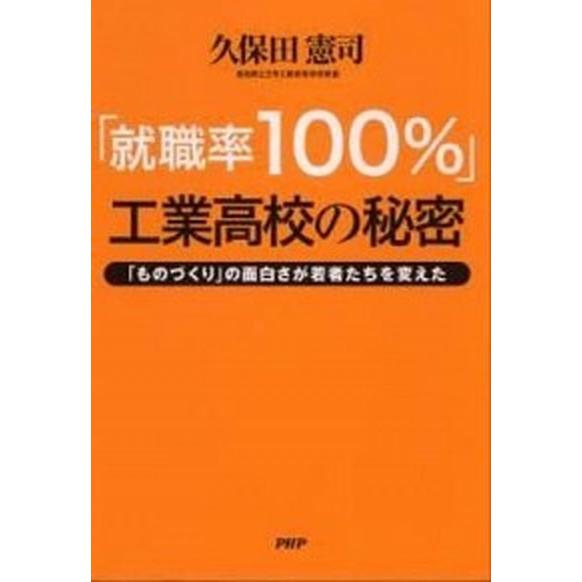 「就職率１００％」工業高校の秘密 「ものづくり」の面白さが若者たちを変えた/ＰＨＰ研究所/久保田憲司...