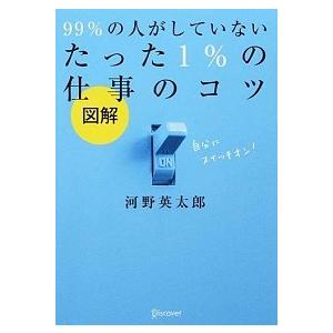 図解９９％の人がしていないたった１％の仕事のコツ   /ディスカヴァ-・トゥエンティワン/河野英太郎...
