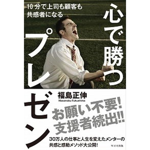 心で勝つプレゼン １０分で上司も顧客も共感者になる/ＷＡＶＥ出版/福島正伸（単行本（ソフトカバー））...