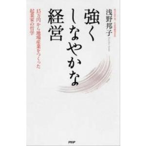 強くしなやかな経営 １５万円から地場産業をつくった起業家の哲学/ＰＨＰ研究所/浅野邦子（単行本（ソフ...