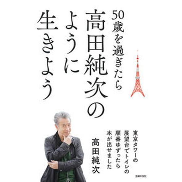 ５０歳を過ぎたら高田純次のように生きよう　東京タワーの展望台でトイレの順番ゆずっ   /主婦の友社/...