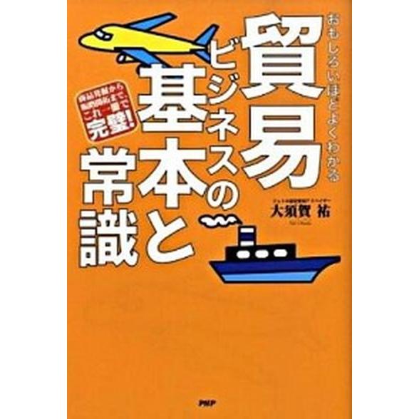 貿易ビジネスの基本と常識 おもしろいほどよくわかる　商品発掘から販路開拓まで/ＰＨＰ研究所/大須賀祐...