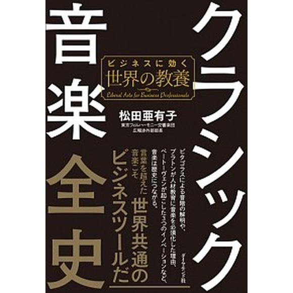 クラシック音楽全史 ビジネスに効く世界の教養/ダイヤモンド社/松田亜有子（単行本（ソフトカバー）） ...
