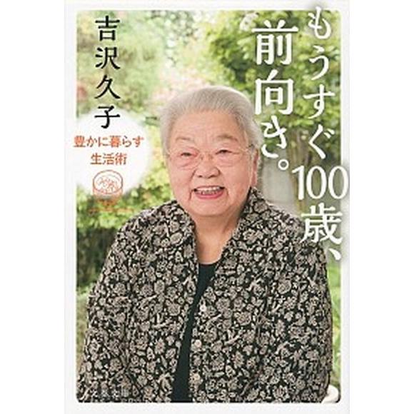 もうすぐ１００歳、前向き。 豊かに暮らす生活術  /文藝春秋/吉沢久子（評論家） (文庫) 中古