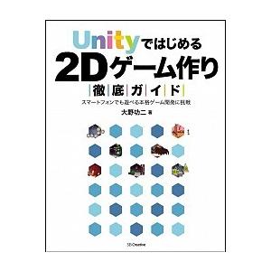 Ｕｎｉｔｙではじめる２Ｄゲ-ム作り徹底ガイド スマ-トフォンでも遊べる本格ゲ-ム開発に挑戦/ＳＢクリ...