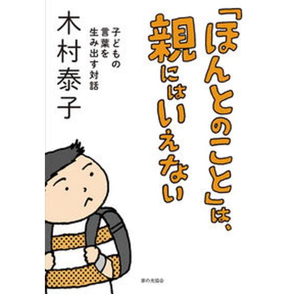 「ほんとのこと」は、親にはいえない 子どもの言葉を生み出す対話/家の光協会/木村泰子（教育）（単行本...