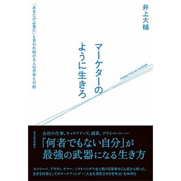 マーケターのように生きろ 「あなたが必要だ」と言われ続ける人の思考と行動/東洋経済新報社/井上大輔（...