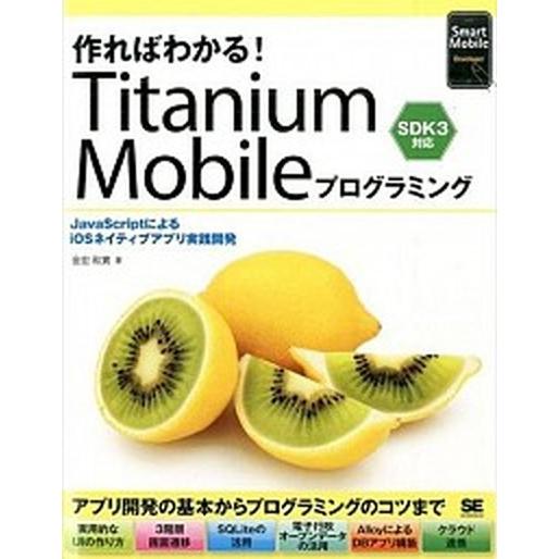 作ればわかる！Ｔｉｔａｎｉｕｍ　Ｍｏｂｉｌｅプログラミング ＪａｖａＳｃｒｉｐｔによるｉＯＳネイティ...