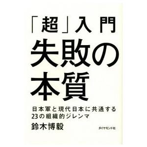「超」入門失敗の本質 日本軍と現代日本に共通する２３の組織的ジレンマ
