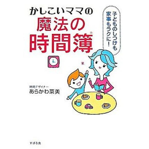 かしこいママの魔法の時間簿 子どものしつけも家事もラクに！  /すばる舎/あらかわ菜美 (単行本) ...