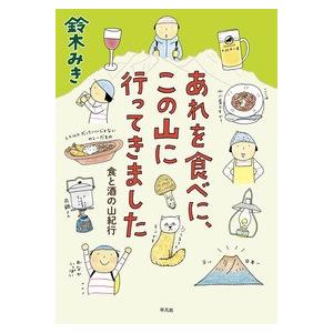 あれを食べに、この山に行ってきました 食と酒の山紀行/平凡社/鈴木みき（単行本） 中古