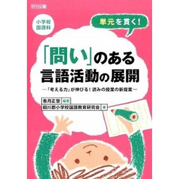 単元を貫く！「問い」のある言語活動の展開 「考える力」が伸びる！読みの授業の新提案/明治図書出版/香...