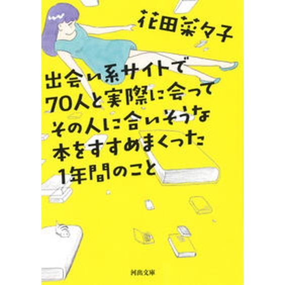 出会い系サイトで７０人と実際に会ってその人に合いそうな本をすすめまくった１年間の/河出書房新社/花田...