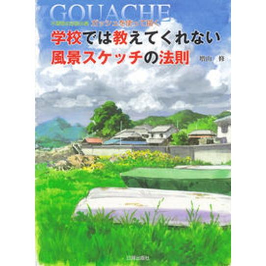 学校では教えてくれない風景スケッチの法則 不透明水彩絵の具ガッシュを使って描く/日貿出版社/増山修（...