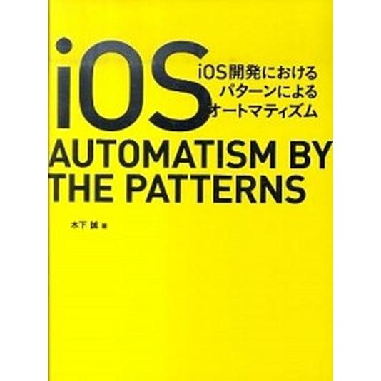 ｉＯＳ開発におけるパタ-ンによるオ-トマティズム/ビ-・エヌ・エヌ新社/木下誠（単行本） 中古