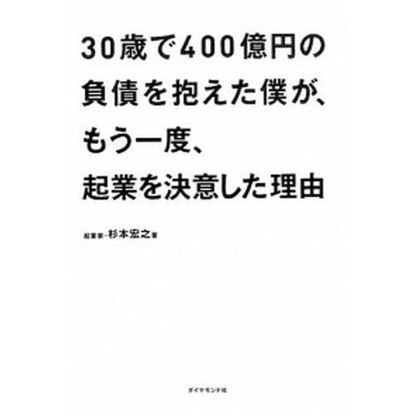 ３０歳で４００億円の負債を抱えた僕が、もう一度、起業を決意した理由   /ダイヤモンド社/杉本宏之 ...