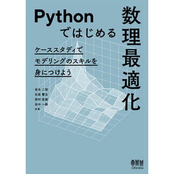Ｐｙｔｈｏｎではじめる数理最適化 ケーススタディでモデリングのスキルを身につけよう/オ-ム社/岩永二...