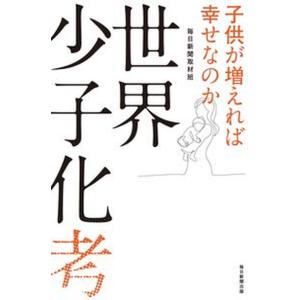 世界少子化考 子供が増えれば幸せなのか/毎日新聞出版/毎日新聞取材班（単行本（ソフトカバー）） 中古