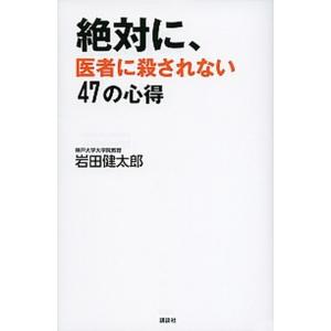 絶対に、医者に殺されない４７の心得/講談社/岩田健太郎（単行本（ソフトカバー）） 中古