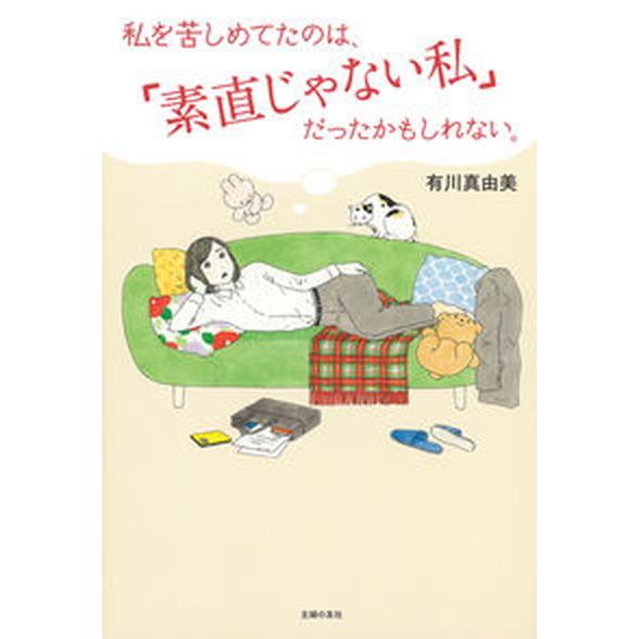 私を苦しめてたのは、「素直じゃない私」だったかもしれない。/主婦の友社/有川真由美（単行本） 中古